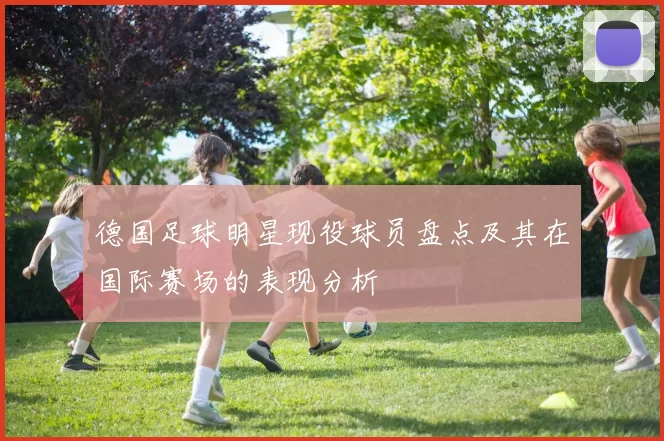 德国足球明星现役球员盘点及其在国际赛场的表现分析