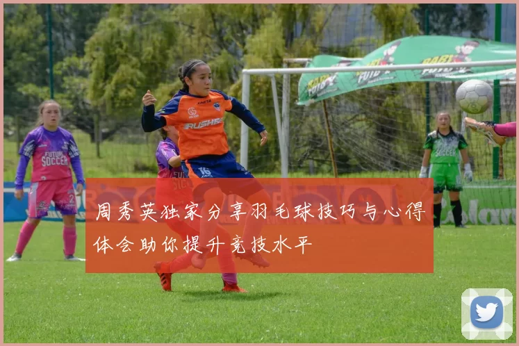 周秀英独家分享羽毛球技巧与心得体会助你提升竞技水平