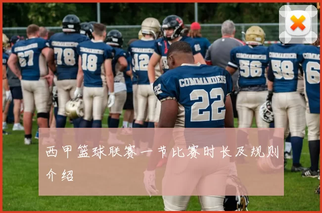 西甲篮球联赛一节比赛时长及规则介绍