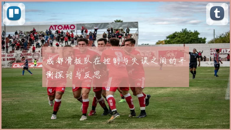 成都滑板队在控制与失误之间的平衡探讨与反思