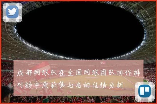 成都网球队在全国网球团队协作排行榜中荣获第七名的佳绩分析