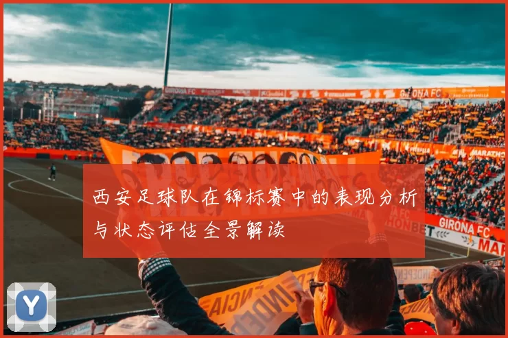 西安足球队在锦标赛中的表现分析与状态评估全景解读