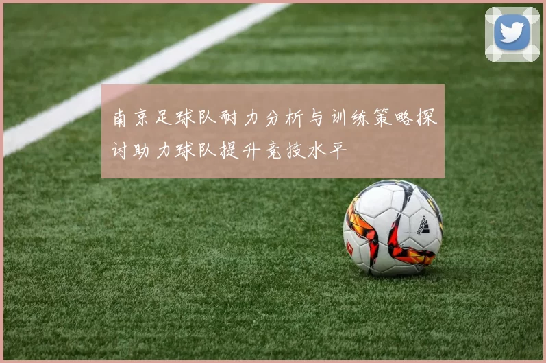 南京足球队耐力分析与训练策略探讨助力球队提升竞技水平
