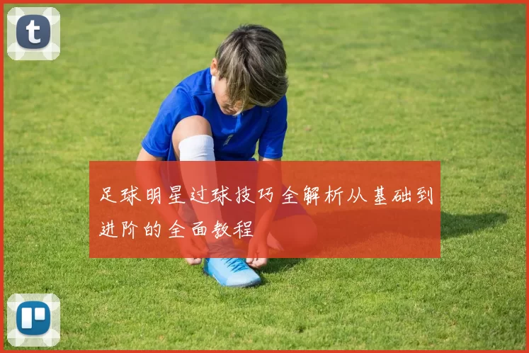 足球明星过球技巧全解析从基础到进阶的全面教程