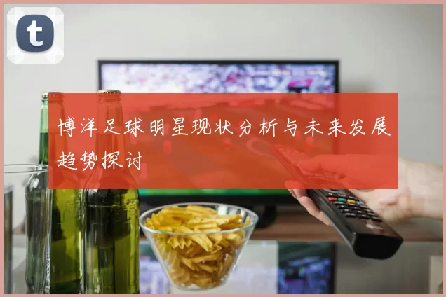 博洋足球明星现状分析与未来发展趋势探讨