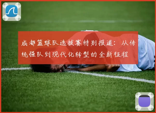 成都篮球队选拔赛特别报道：从传统强队到现代化转型的全新征程