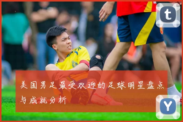 美国男足最受欢迎的足球明星盘点与成就分析