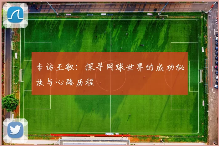 专访王敏：探寻网球世界的成功秘诀与心路历程