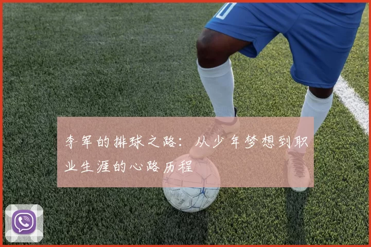 李军的排球之路：从少年梦想到职业生涯的心路历程