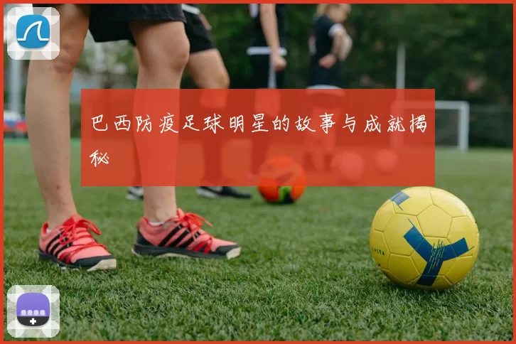 巴西防疫足球明星的故事与成就揭秘