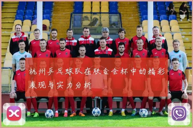 杭州乒乓球队在联合会杯中的精彩表现与实力分析