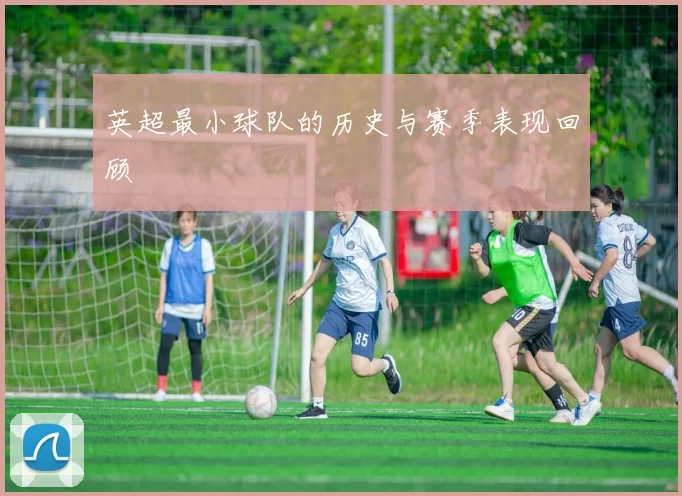 英超最小球队的历史与赛季表现回顾