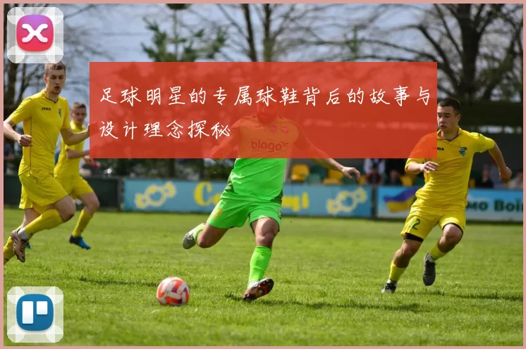 足球明星的专属球鞋背后的故事与设计理念探秘