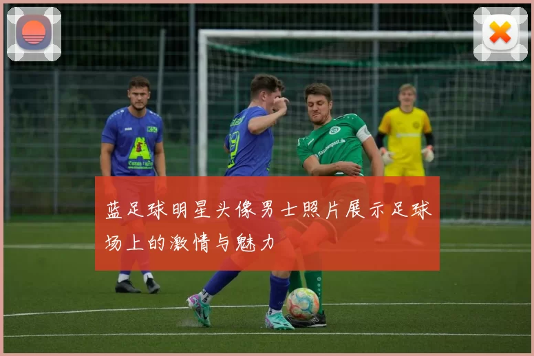 蓝足球明星头像男士照片展示足球场上的激情与魅力