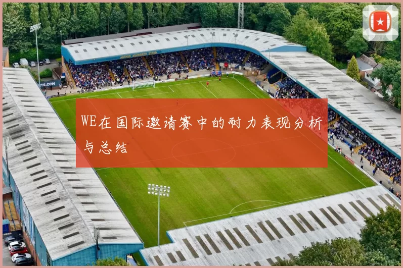 WE在国际邀请赛中的耐力表现分析与总结
