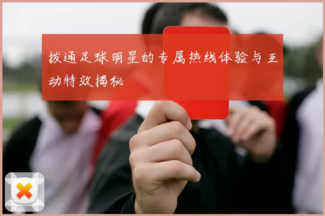 拨通足球明星的专属热线体验与互动特效揭秘
