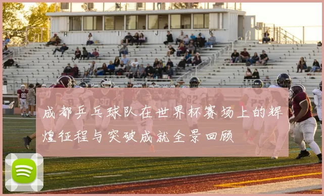 成都乒乓球队在世界杯赛场上的辉煌征程与突破成就全景回顾