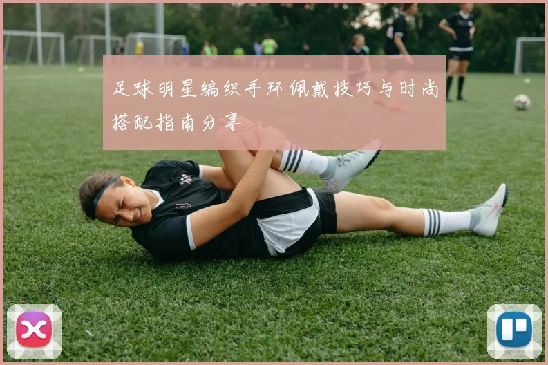 足球明星编织手环佩戴技巧与时尚搭配指南分享