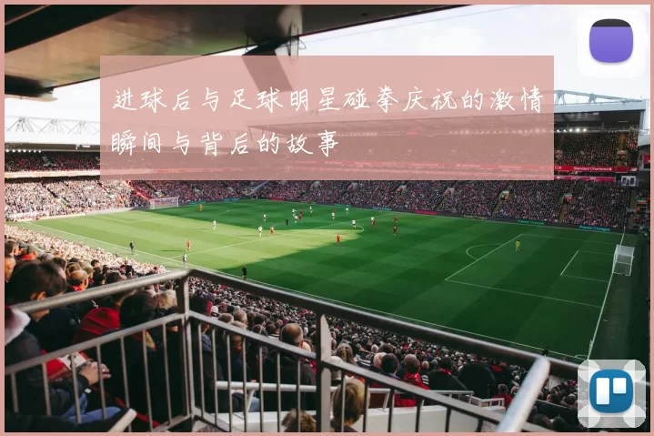 进球后与足球明星碰拳庆祝的激情瞬间与背后的故事
