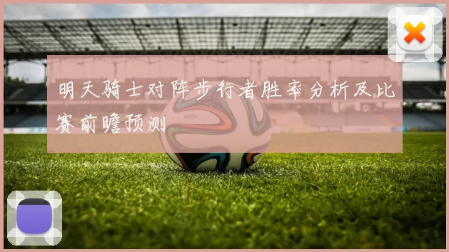 明天骑士对阵步行者胜率分析及比赛前瞻预测