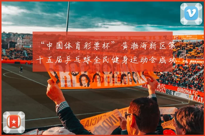 “中国体育彩票杯”黄渤海新区第十五届乒乓球全民健身运动会成功落幕 - Copy (2)