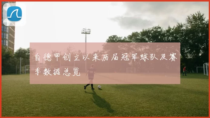 自德甲创立以来历届冠军球队及赛季数据总览