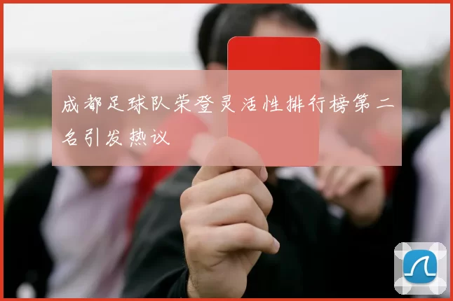 成都足球队荣登灵活性排行榜第二名引发热议