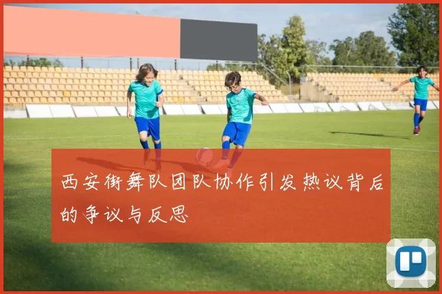 西安街舞队团队协作引发热议背后的争议与反思