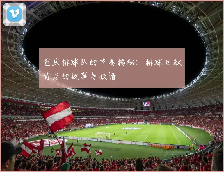 重庆排球队的节奏揭秘：排球巨献背后的故事与激情