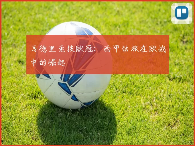 马德里竞技欧冠：西甲劲旅在欧战中的崛起