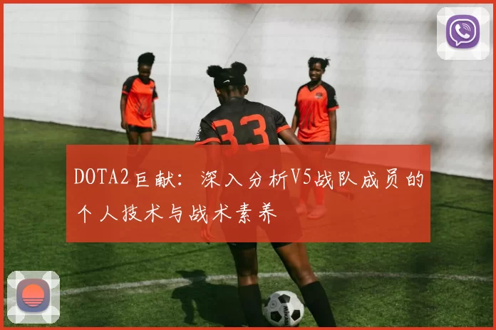 DOTA2巨献：深入分析V5战队成员的个人技术与战术素养