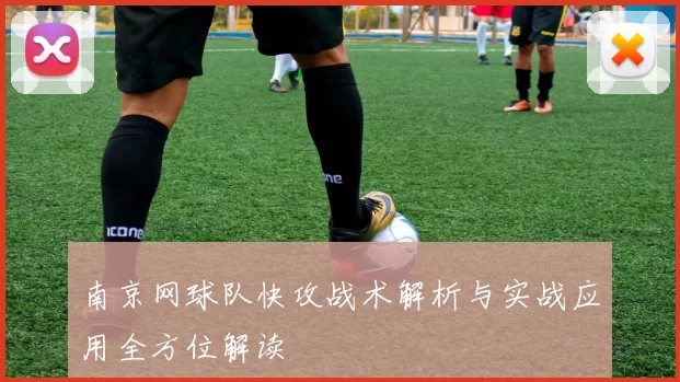 南京网球队快攻战术解析与实战应用全方位解读