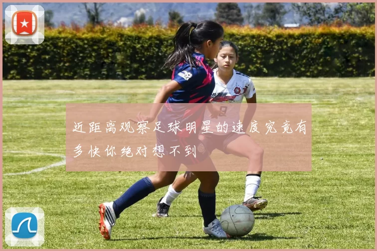 近距离观察足球明星的速度究竟有多快你绝对想不到