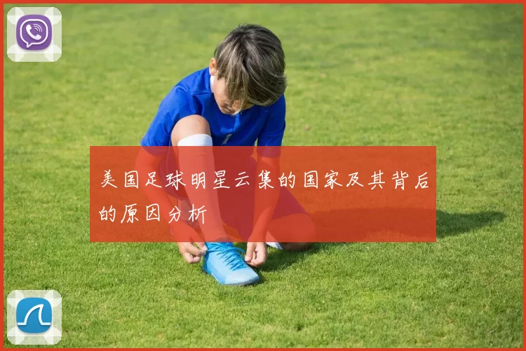 美国足球明星云集的国家及其背后的原因分析