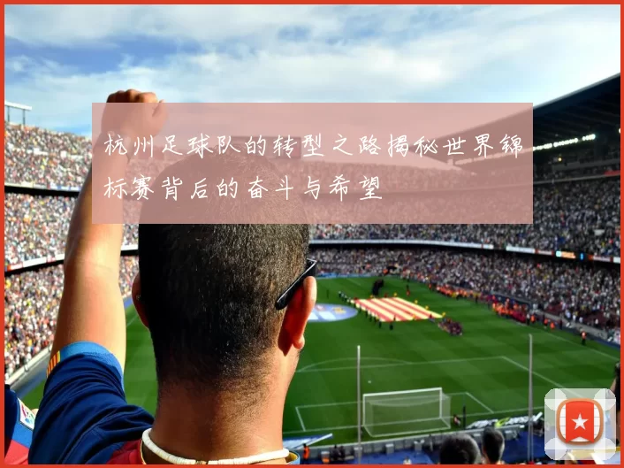 杭州足球队的转型之路揭秘世界锦标赛背后的奋斗与希望