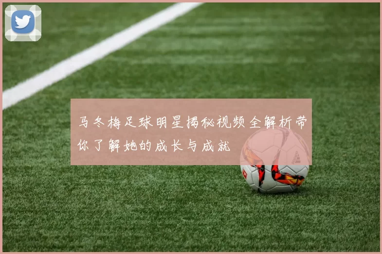 马冬梅足球明星揭秘视频全解析带你了解她的成长与成就