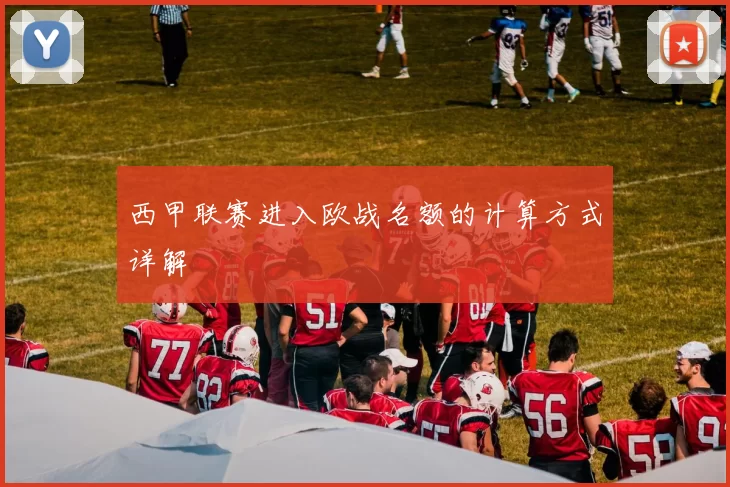 西甲联赛进入欧战名额的计算方式详解