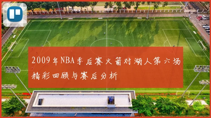 2009年NBA季后赛火箭对湖人第六场精彩回顾与赛后分析