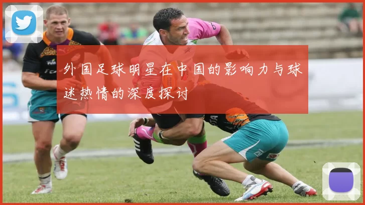外国足球明星在中国的影响力与球迷热情的深度探讨