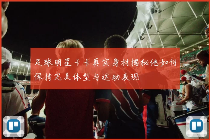 足球明星卡卡真实身材揭秘他如何保持完美体型与运动表现