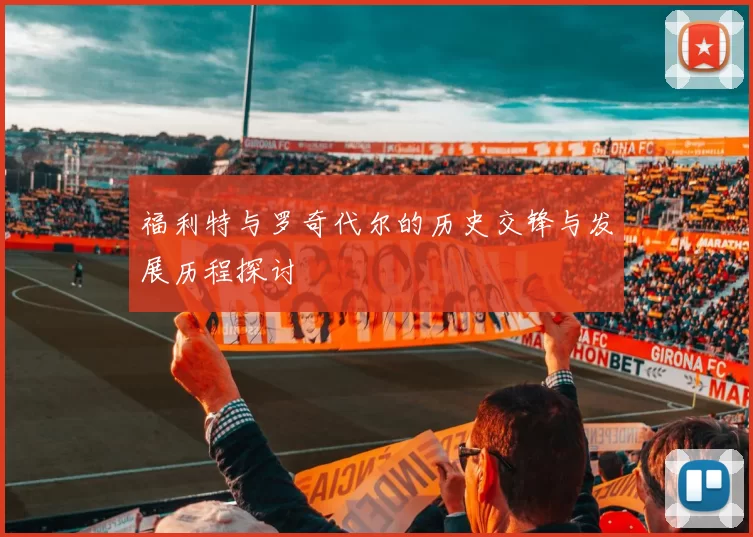 福利特与罗奇代尔的历史交锋与发展历程探讨