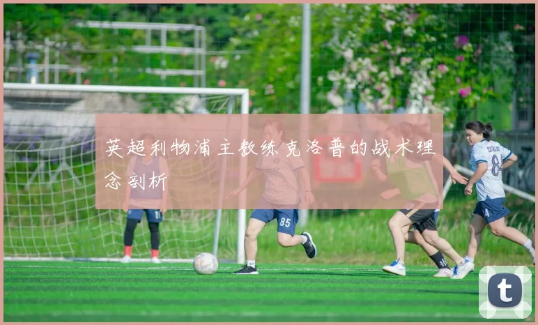 英超利物浦主教练克洛普的战术理念剖析
