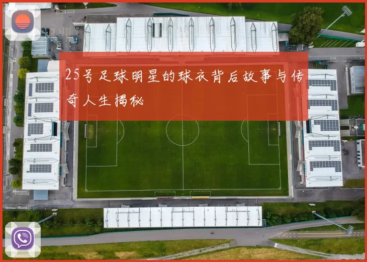 25号足球明星的球衣背后故事与传奇人生揭秘