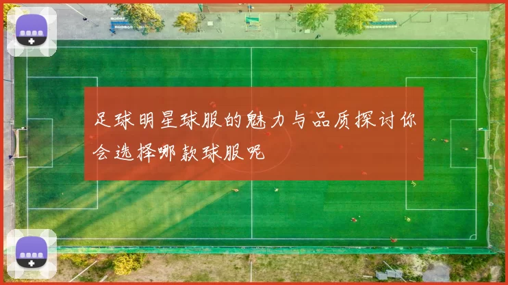 足球明星球服的魅力与品质探讨你会选择哪款球服呢