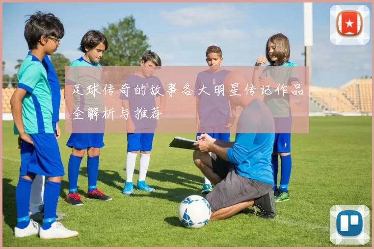 足球传奇的故事各大明星传记作品全解析与推荐