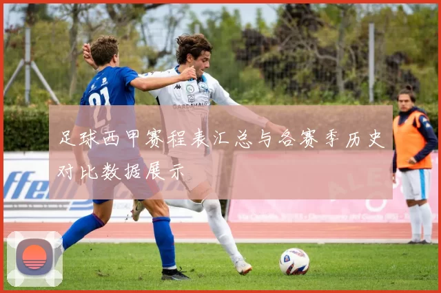 足球西甲赛程表汇总与各赛季历史对比数据展示