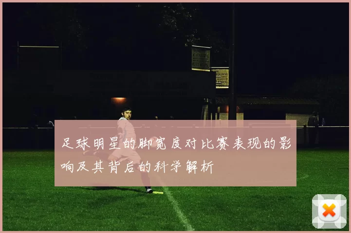 足球明星的脚宽度对比赛表现的影响及其背后的科学解析