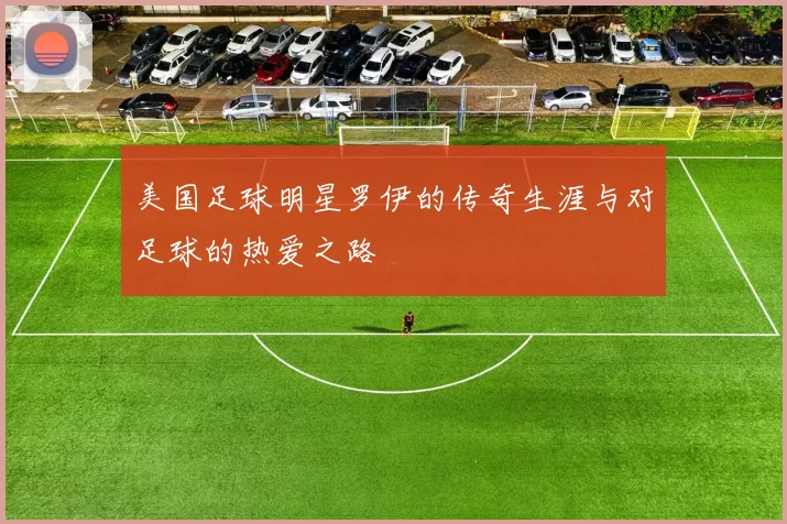 美国足球明星罗伊的传奇生涯与对足球的热爱之路
