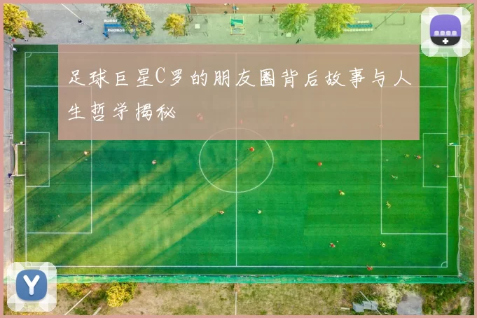 足球巨星C罗的朋友圈背后故事与人生哲学揭秘