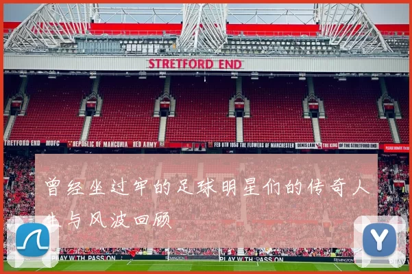 曾经坐过牢的足球明星们的传奇人生与风波回顾